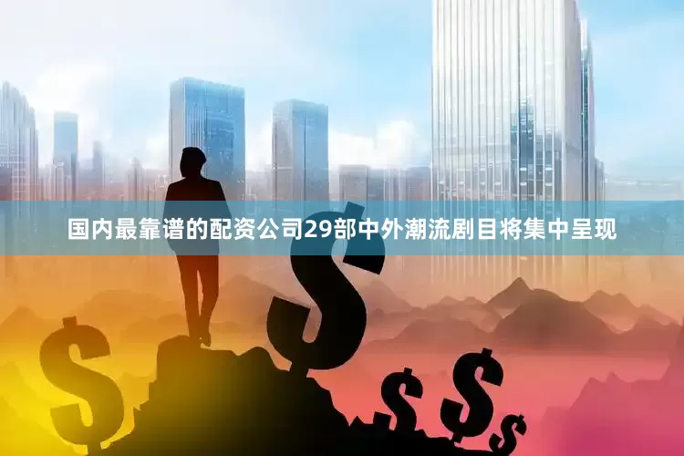 国内最靠谱的配资公司29部中外潮流剧目将集中呈现