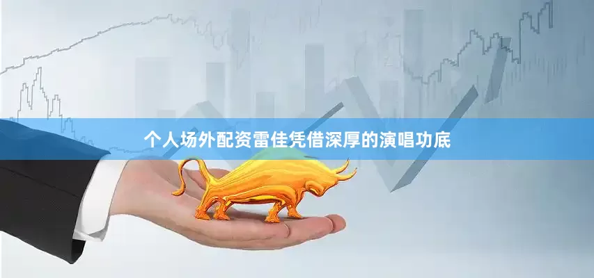 个人场外配资雷佳凭借深厚的演唱功底