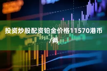 投资炒股配资铂金价格11570港币/两