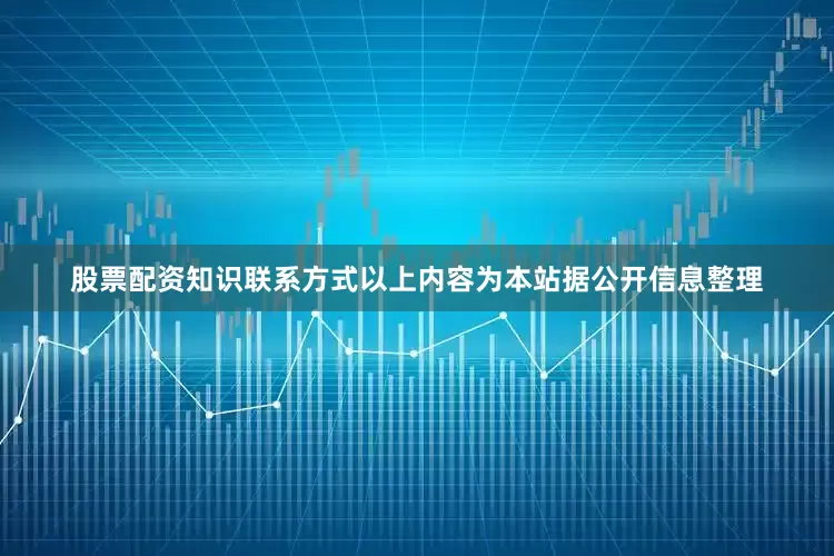 股票配资知识联系方式以上内容为本站据公开信息整理