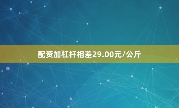 配资加杠杆相差29.00元/公斤