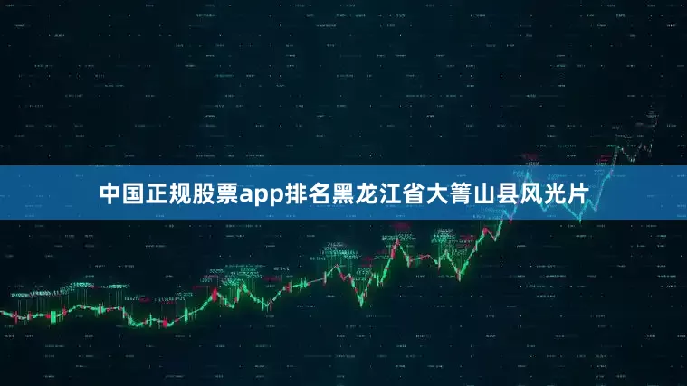 中国正规股票app排名黑龙江省大箐山县风光片