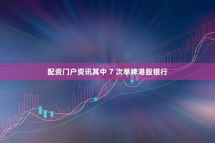 配资门户资讯其中 7 次举牌港股银行
