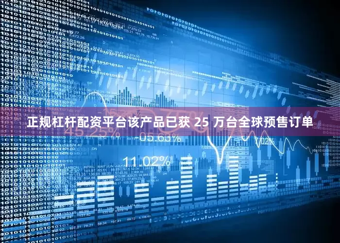 正规杠杆配资平台该产品已获 25 万台全球预售订单