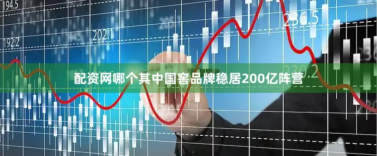 配资网哪个其中国窖品牌稳居200亿阵营