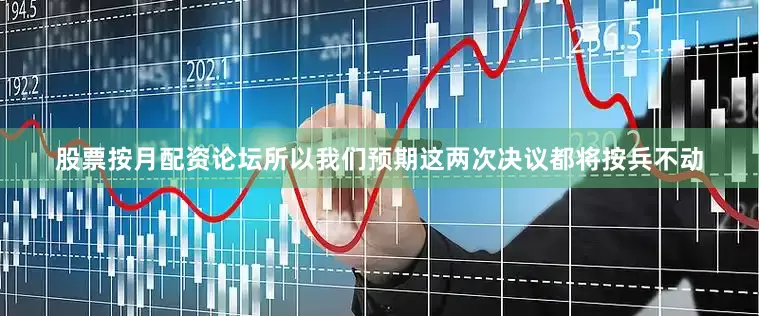 股票按月配资论坛所以我们预期这两次决议都将按兵不动