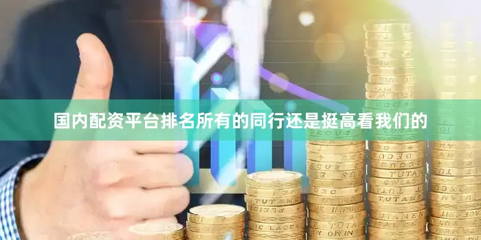 国内配资平台排名所有的同行还是挺高看我们的