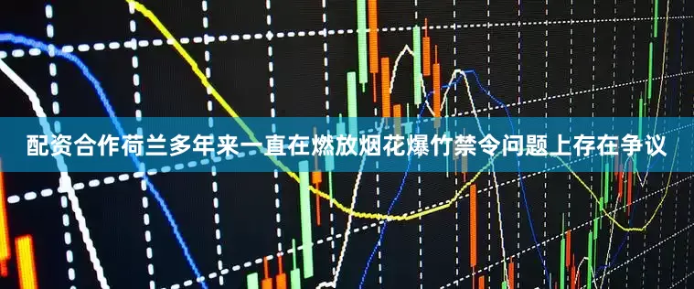 配资合作荷兰多年来一直在燃放烟花爆竹禁令问题上存在争议