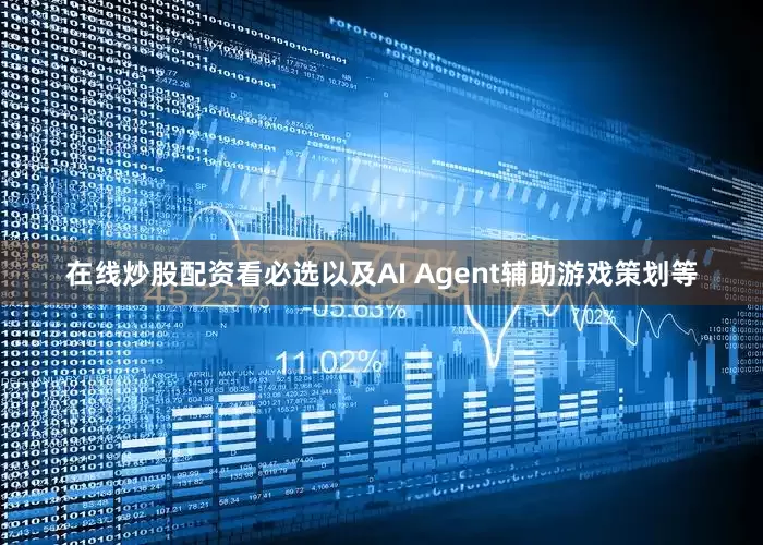 在线炒股配资看必选以及AI Agent辅助游戏策划等