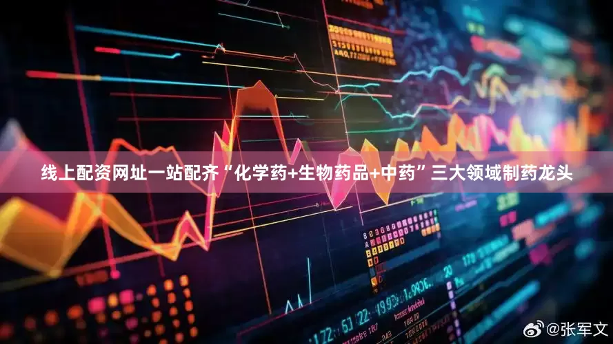 线上配资网址一站配齐“化学药+生物药品+中药”三大领域制药龙头