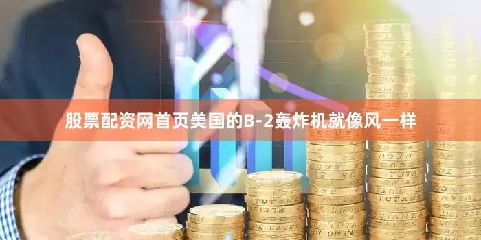 股票配资网首页美国的B-2轰炸机就像风一样