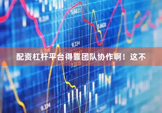 配资杠杆平台得靠团队协作啊！这不