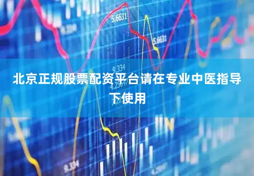 北京正规股票配资平台请在专业中医指导下使用