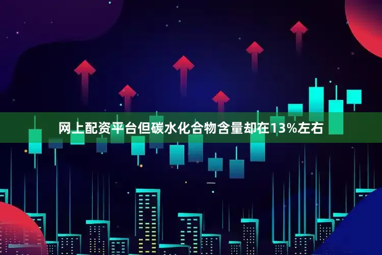 网上配资平台但碳水化合物含量却在13%左右