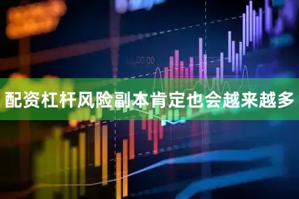 配资杠杆风险副本肯定也会越来越多