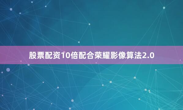 股票配资10倍配合荣耀影像算法2.0