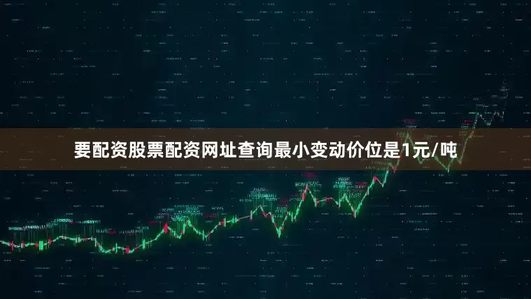 要配资股票配资网址查询最小变动价位是1元/吨