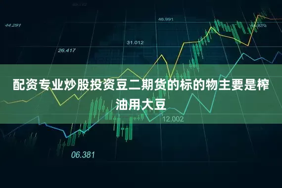 配资专业炒股投资豆二期货的标的物主要是榨油用大豆