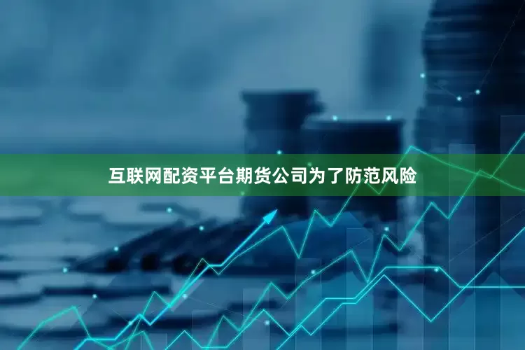 互联网配资平台期货公司为了防范风险