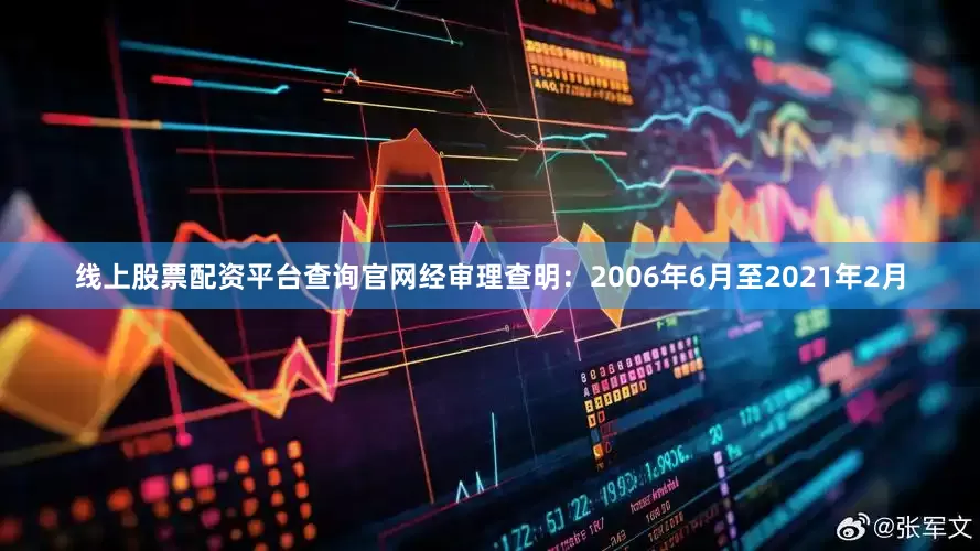 线上股票配资平台查询官网经审理查明：2006年6月至2021年2月