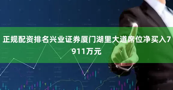 正规配资排名兴业证券厦门湖里大道席位净买入7911万元