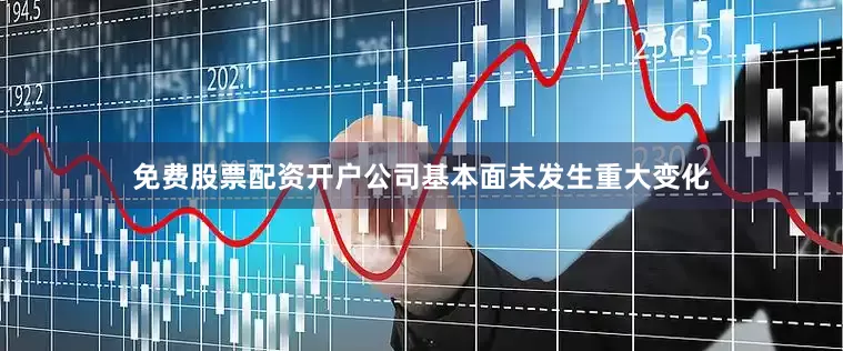 免费股票配资开户公司基本面未发生重大变化