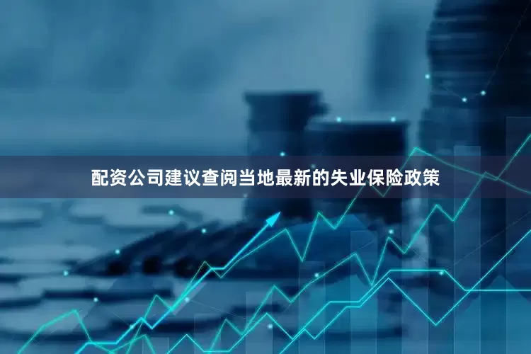 配资公司建议查阅当地最新的失业保险政策
