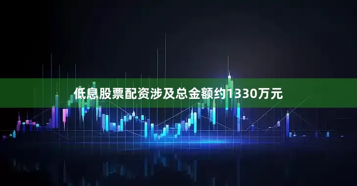 低息股票配资涉及总金额约1330万元