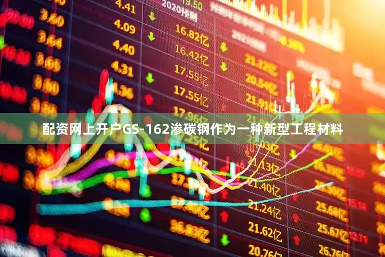 配资网上开户GS-162渗碳钢作为一种新型工程材料