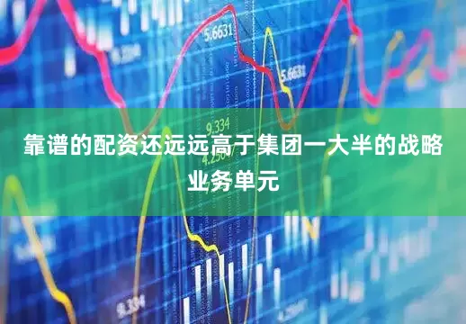 靠谱的配资还远远高于集团一大半的战略业务单元