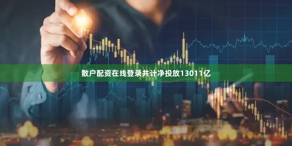 散户配资在线登录共计净投放13011亿