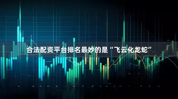 合法配资平台排名最妙的是“飞云化龙蛇”