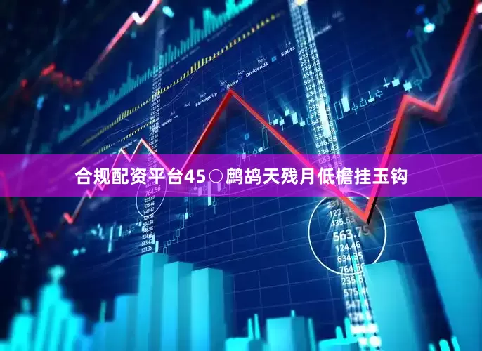 合规配资平台　　45○鹧鸪天　　残月低檐挂玉钩