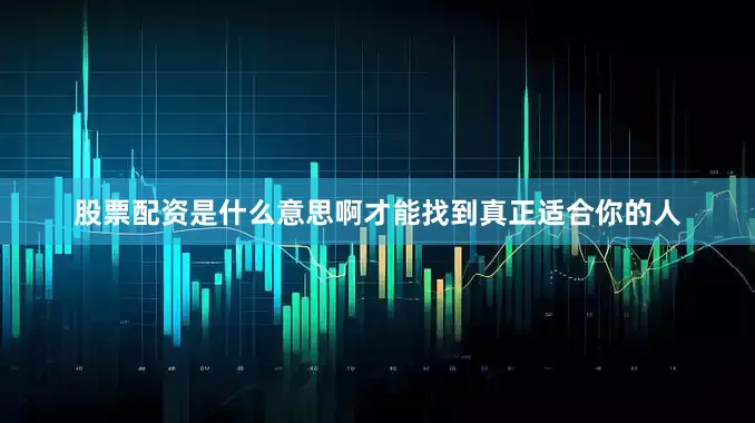 股票配资是什么意思啊才能找到真正适合你的人