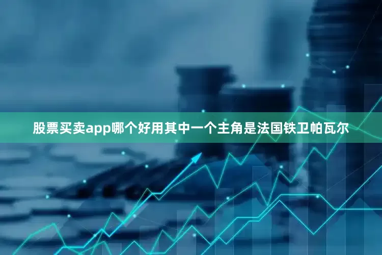 股票买卖app哪个好用其中一个主角是法国铁卫帕瓦尔