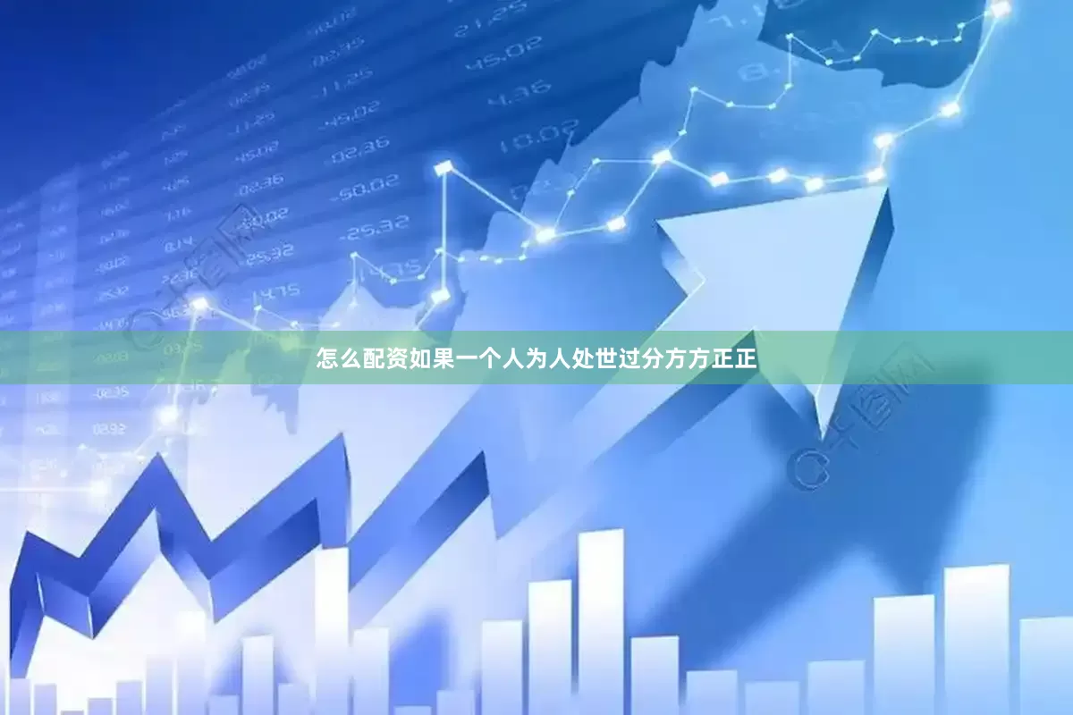 怎么配资如果一个人为人处世过分方方正正
