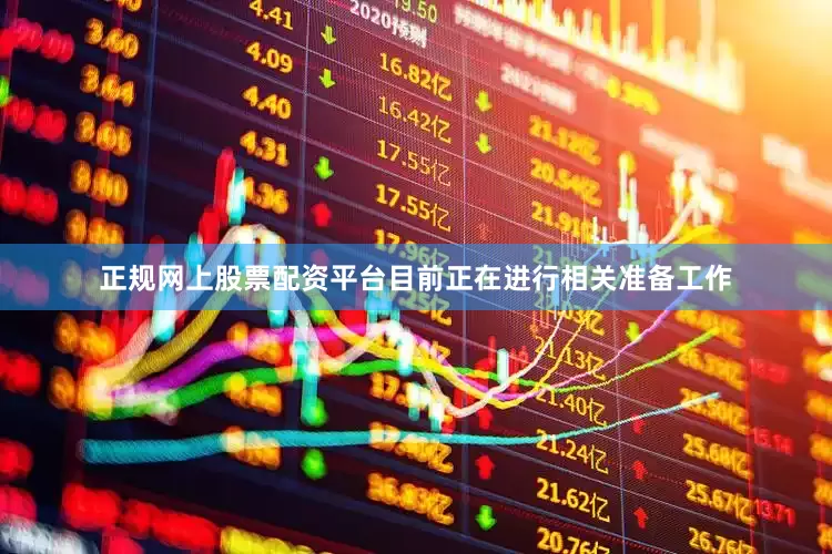 正规网上股票配资平台目前正在进行相关准备工作
