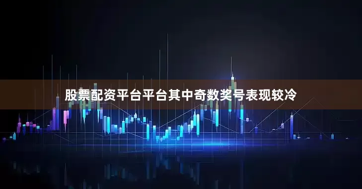 股票配资平台平台其中奇数奖号表现较冷