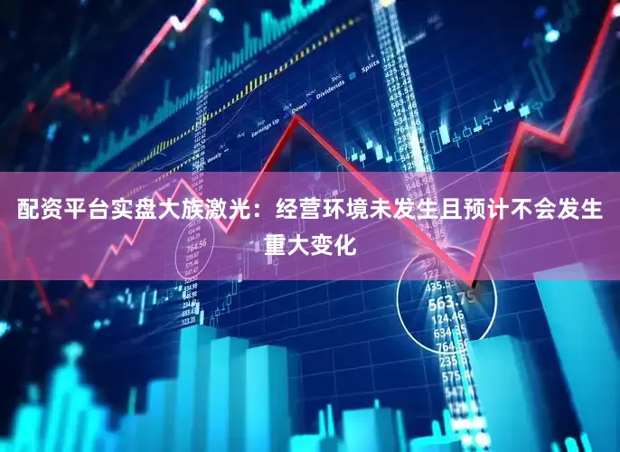 配资平台实盘大族激光：经营环境未发生且预计不会发生重大变化
