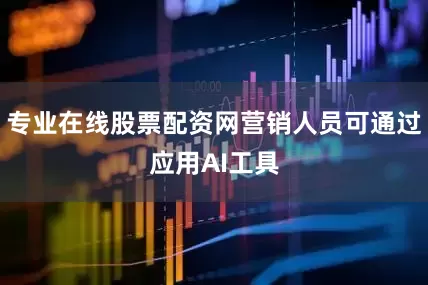 专业在线股票配资网营销人员可通过应用AI工具